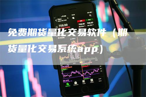 免费期货量化交易软件（期货量化交易系统app）