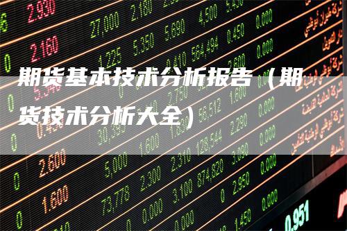 期货基本技术分析报告（期货技术分析大全）