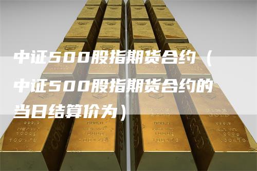 中证500股指期货合约（中证500股指期货合约的当日结算价为）