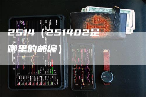 2514（251402是哪里的邮编）