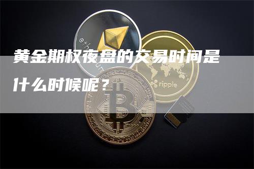 黄金期权夜盘的交易时间是什么时候呢？