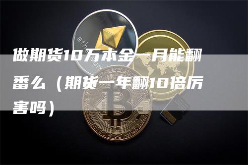 做期货10万本金一月能翻番么（期货一年翻10倍厉害吗）