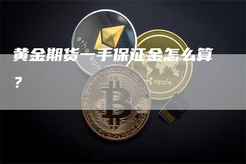 黄金期货一手保证金怎么算？