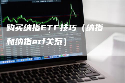 购买纳指ETF技巧（纳指和纳指etf关系）