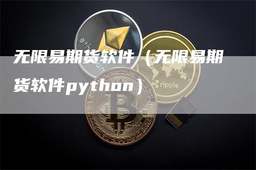 无限易期货软件（无限易期货软件python）