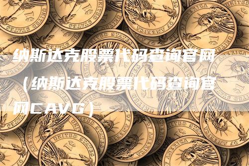 纳斯达克股票代码查询官网（纳斯达克股票代码查询官网CAVG）