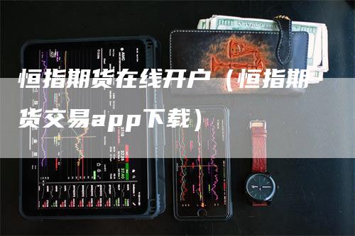 恒指期货在线开户（恒指期货交易app下载）