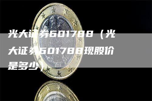 光大证券601788（光大证券601788现股价是多少）