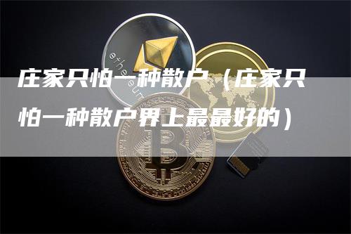 庄家只怕一种散户（庄家只怕一种散户界上最最好的）