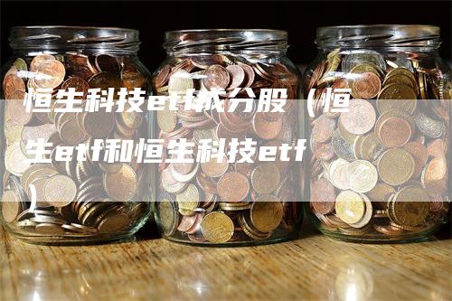 恒生科技etf成分股（恒生etf和恒生科技etf）