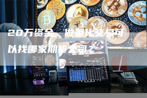 20万资金，做量化交易可以找哪家期货公司？