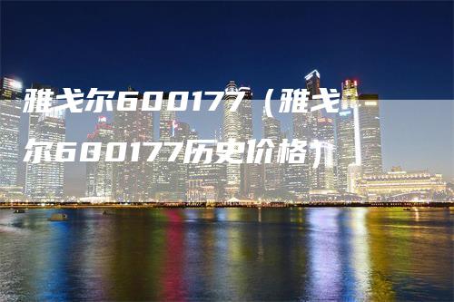 雅戈尔600177（雅戈尔600177历史价格）