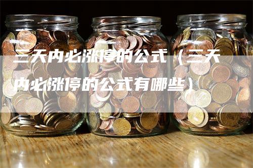 三天内必涨停的公式（三天内必涨停的公式有哪些）