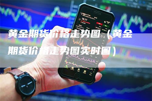 黄金期货价格走势图（黄金期货价格走势图实时图）