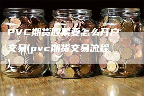 PVC期货股票要怎么开户交易(pvc期货交易流程)