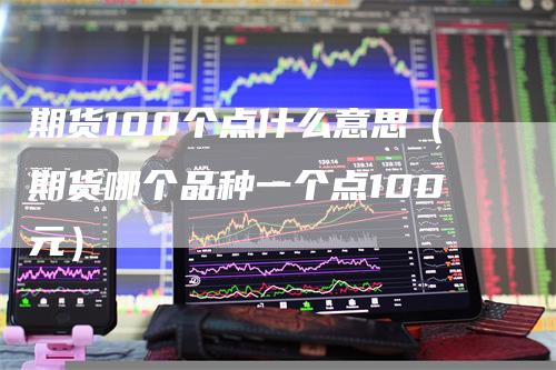 期货100个点什么意思（期货哪个品种一个点100元）