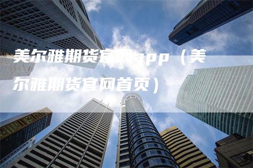 美尔雅期货官网app（美尔雅期货官网首页）