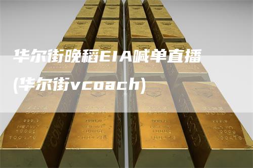 华尔街晚稻EIA喊单直播(华尔街vcoach)