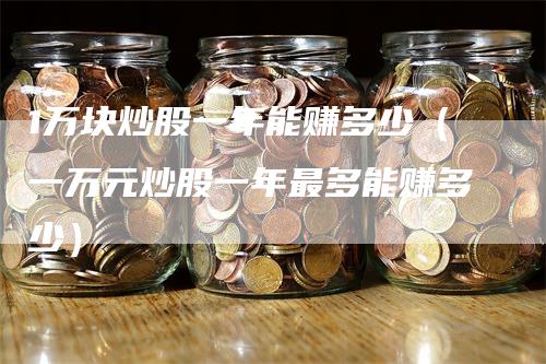 1万块炒股一年能赚多少（一万元炒股一年最多能赚多少）