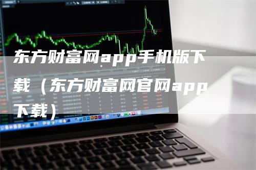 东方财富网app手机版下载（东方财富网官网app下载）