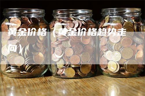 黄金价格（黄金价格趋势走向）