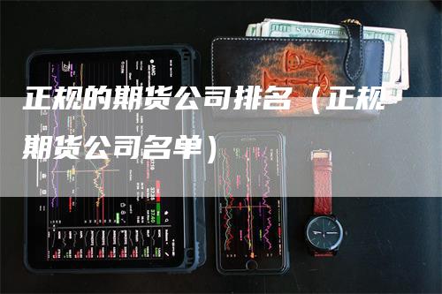 正规的期货公司排名（正规期货公司名单）