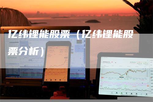 亿纬锂能股票（亿纬锂能股票分析）