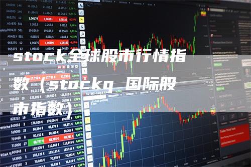 stock全球股市行情指数（stockq 国际股市指数）