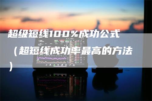 超级短线100%成功公式（超短线成功率最高的方法）