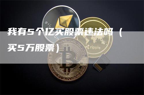 我有5个亿买股票违法吗（买5万股票）