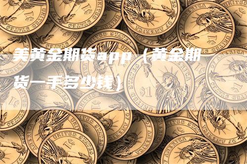 美黄金期货app（黄金期货一手多少钱）