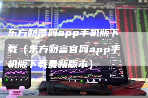 东方财富网app手机版下载（东方财富官网app手机版下载最新版本）