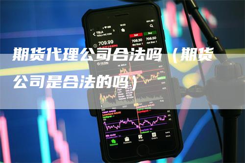 期货代理公司合法吗（期货公司是合法的吗）