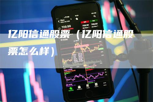 亿阳信通股票（亿阳信通股票怎么样）