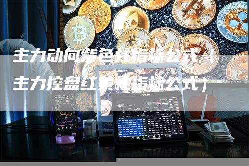 主力动向紫色柱指标公式（主力控盘红黄柱指标公式）