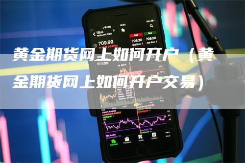 黄金期货网上如何开户（黄金期货网上如何开户交易）