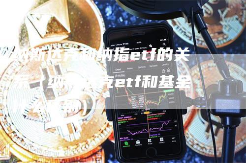 纳斯达克和纳指etf的关系（纳斯达克etf和基金什么区别）