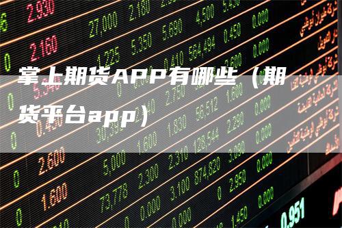 掌上期货APP有哪些（期货平台app）