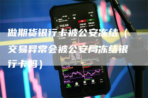 做期货银行卡被公安冻结（交易异常会被公安局冻结银行卡吗）