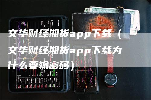 文华财经期货app下载（文华财经期货app下载为什么要输密码）