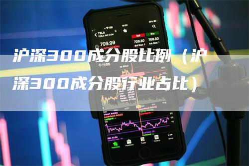 沪深300成分股比例（沪深300成分股行业占比）