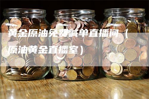 黄金原油免费喊单直播间（原油黄金直播室）