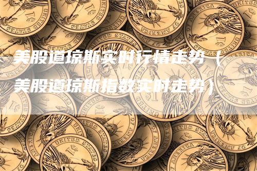 美股道琼斯实时行情走势（美股道琼斯指数实时走势）