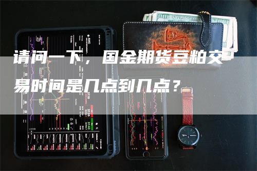 请问一下，国金期货豆粕交易时间是几点到几点？