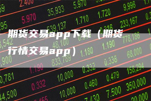 期货交易app下载（期货行情交易app）