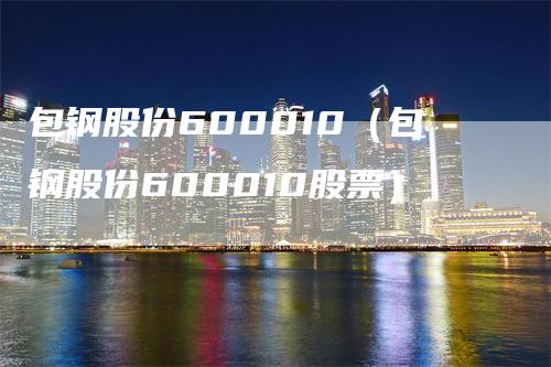 包钢股份600010（包钢股份600010股票）