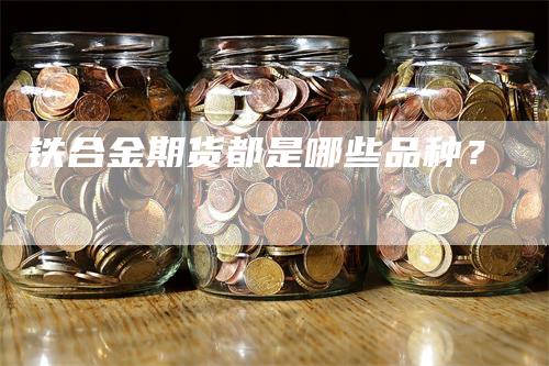 铁合金期货都是哪些品种？