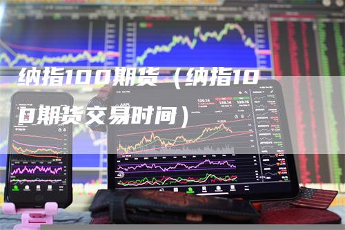 纳指100期货（纳指100期货交易时间）