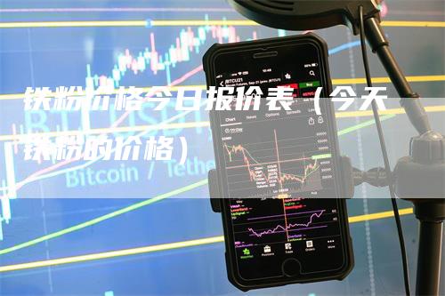 铁粉价格今日报价表（今天铁粉的价格）