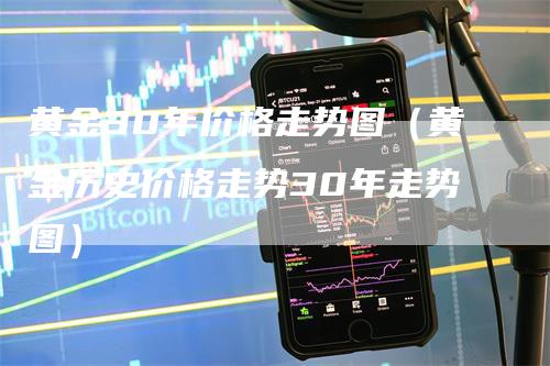 黄金30年价格走势图（黄金历史价格走势30年走势图）